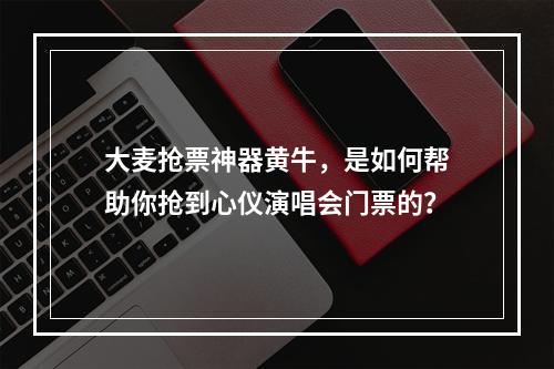 大麦抢票神器黄牛，是如何帮助你抢到心仪演唱会门票的？