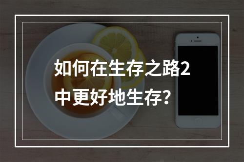 如何在生存之路2中更好地生存？