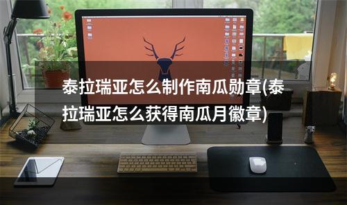 泰拉瑞亚怎么制作南瓜勋章(泰拉瑞亚怎么获得南瓜月徽章)