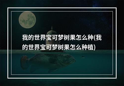 我的世界宝可梦树果怎么种(我的世界宝可梦树果怎么种植)