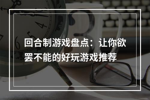 回合制游戏盘点：让你欲罢不能的好玩游戏推荐