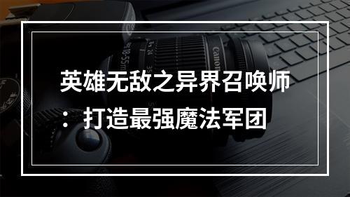 英雄无敌之异界召唤师：打造最强魔法军团