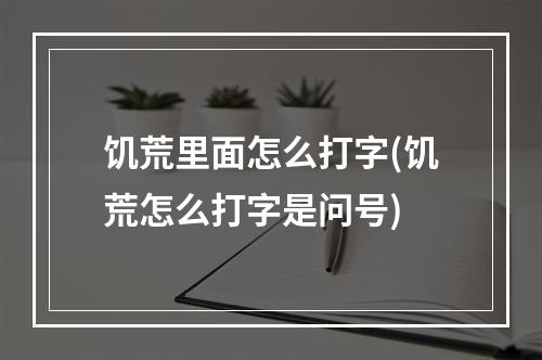 饥荒里面怎么打字(饥荒怎么打字是问号)