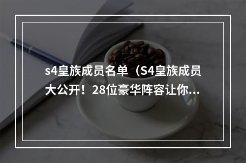 s4皇族成员名单（S4皇族成员大公开！28位豪华阵容让你倍感震撼！）