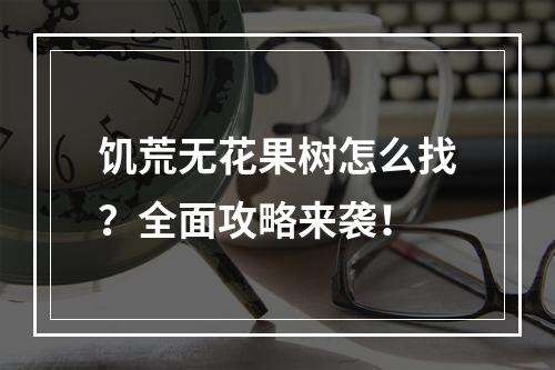 饥荒无花果树怎么找？全面攻略来袭！