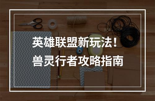 英雄联盟新玩法！兽灵行者攻略指南