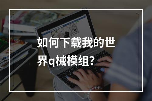 如何下载我的世界q械模组？