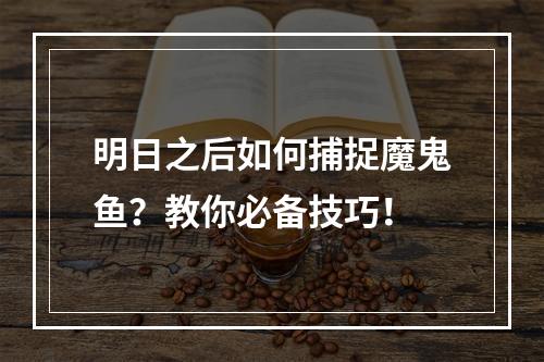 明日之后如何捕捉魔鬼鱼？教你必备技巧！