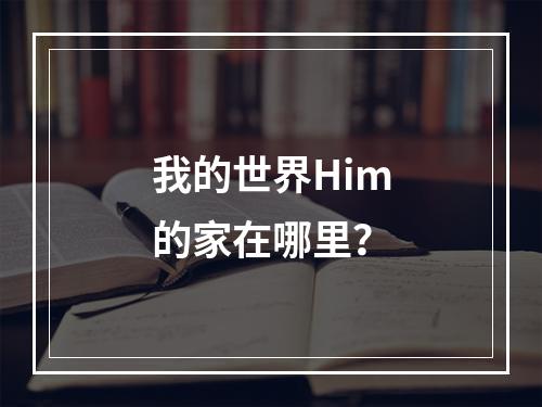 我的世界Him的家在哪里？