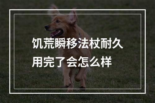 饥荒瞬移法杖耐久用完了会怎么样