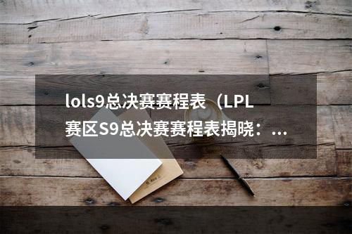 lols9总决赛赛程表（LPL赛区S9总决赛赛程表揭晓：谁将在这个全新的赛季荣耀成为王者？）