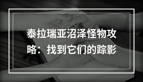 泰拉瑞亚沼泽怪物攻略：找到它们的踪影