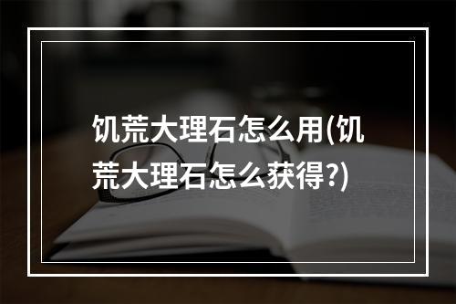 饥荒大理石怎么用(饥荒大理石怎么获得?)