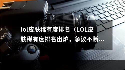 lol皮肤稀有度排名（LOL皮肤稀有度排名出炉，争议不断！）