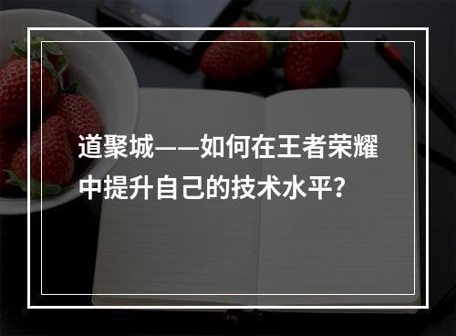 道聚城——如何在王者荣耀中提升自己的技术水平？