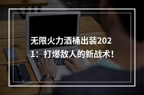 无限火力酒桶出装2021：打爆敌人的新战术！