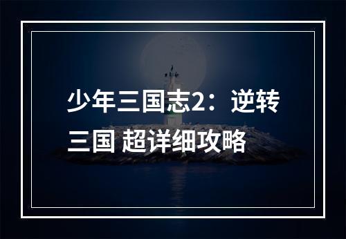 少年三国志2：逆转三国 超详细攻略