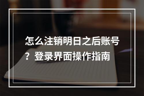 怎么注销明日之后账号？登录界面操作指南