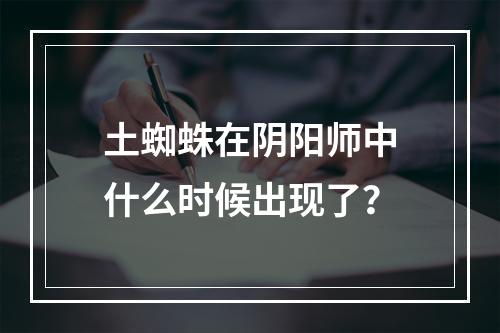 土蜘蛛在阴阳师中什么时候出现了？