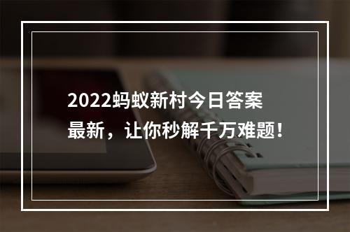 2022蚂蚁新村今日答案最新，让你秒解千万难题！