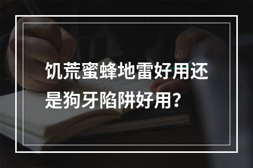 饥荒蜜蜂地雷好用还是狗牙陷阱好用？