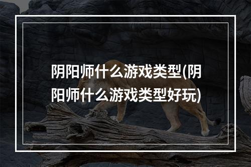 阴阳师什么游戏类型(阴阳师什么游戏类型好玩)