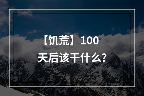 【饥荒】100天后该干什么？