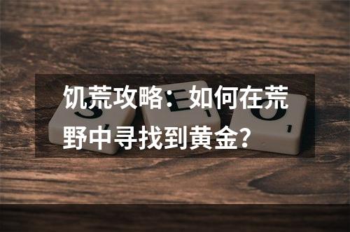 饥荒攻略：如何在荒野中寻找到黄金？