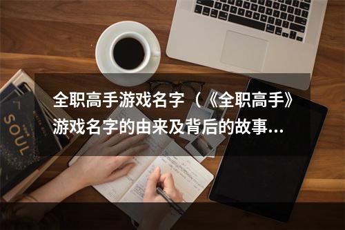 全职高手游戏名字（《全职高手》游戏名字的由来及背后的故事）