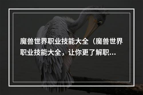 魔兽世界职业技能大全（魔兽世界职业技能大全，让你更了解职业玩法）