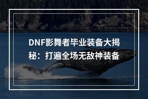 DNF影舞者毕业装备大揭秘：打遍全场无敌神装备