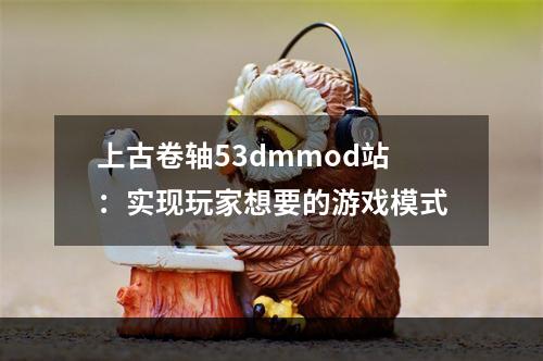 上古卷轴53dmmod站：实现玩家想要的游戏模式