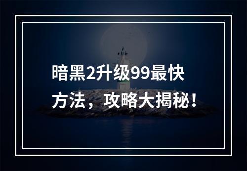 暗黑2升级99最快方法，攻略大揭秘！