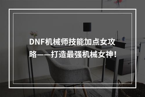 DNF机械师技能加点女攻略——打造最强机械女神！