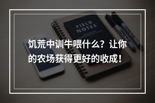 饥荒中训牛喂什么？让你的农场获得更好的收成！