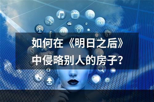 如何在《明日之后》中侵略别人的房子？