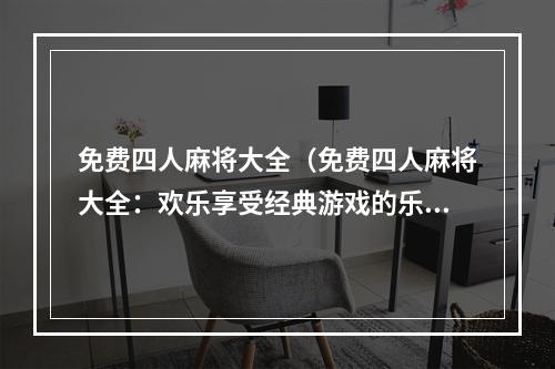 免费四人麻将大全（免费四人麻将大全：欢乐享受经典游戏的乐趣）