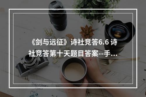 《剑与远征》诗社竞答6.6 诗社竞答第十天题目答案--手游攻略网