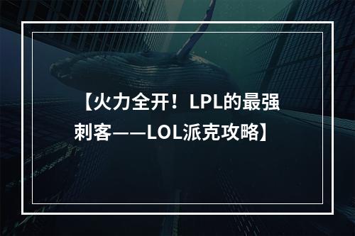 【火力全开！LPL的最强刺客——LOL派克攻略】