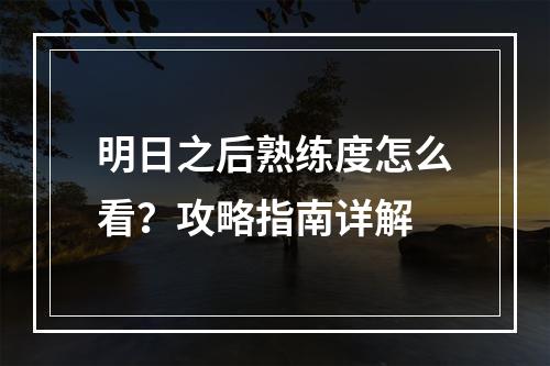 明日之后熟练度怎么看？攻略指南详解