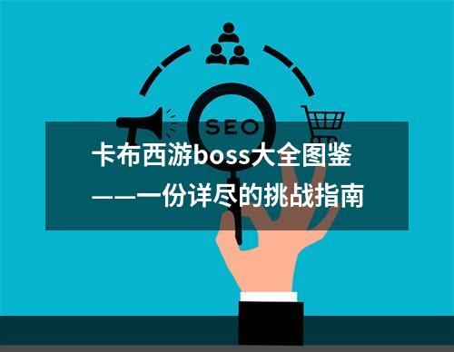 卡布西游boss大全图鉴——一份详尽的挑战指南