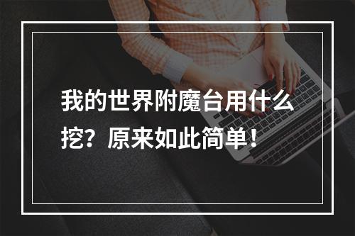 我的世界附魔台用什么挖？原来如此简单！