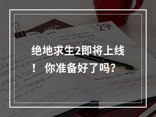 绝地求生2即将上线！ 你准备好了吗？