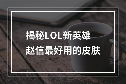 揭秘LOL新英雄赵信最好用的皮肤