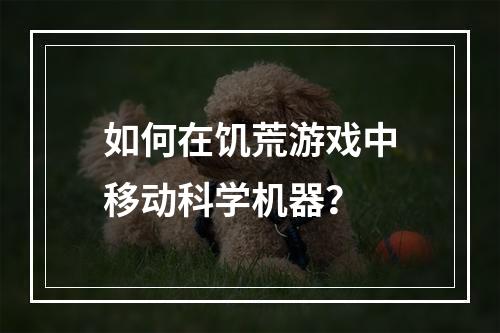 如何在饥荒游戏中移动科学机器？