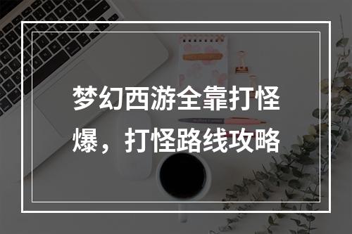 梦幻西游全靠打怪爆，打怪路线攻略