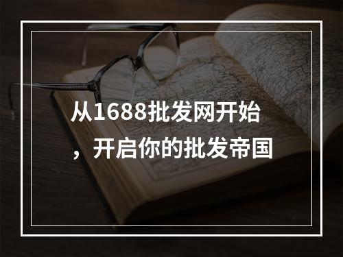 从1688批发网开始，开启你的批发帝国