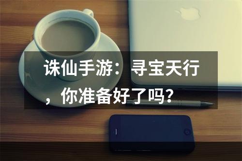 诛仙手游：寻宝天行，你准备好了吗？