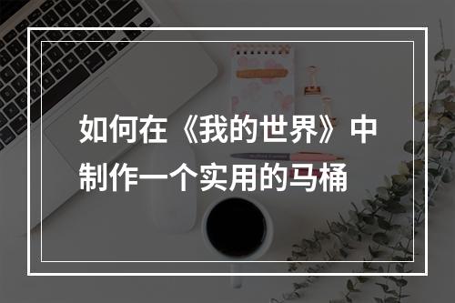 如何在《我的世界》中制作一个实用的马桶