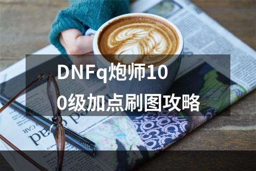 DNFq炮师100级加点刷图攻略